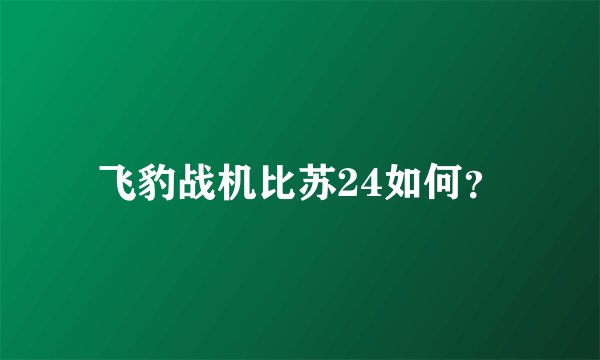 飞豹战机比苏24如何？