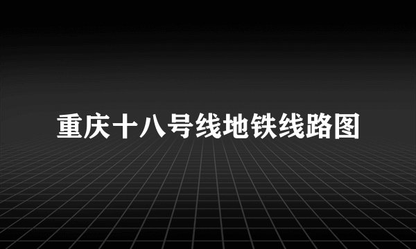 重庆十八号线地铁线路图