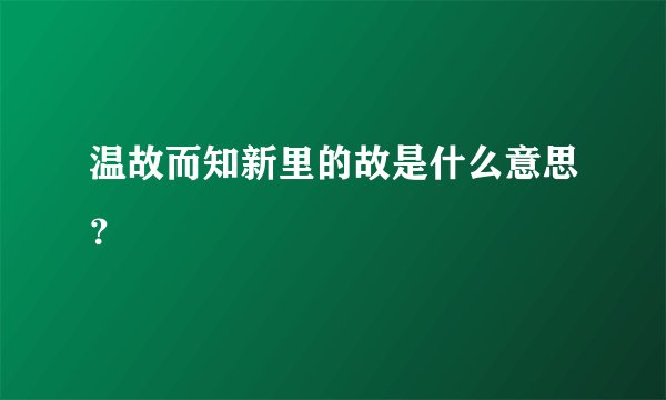 温故而知新里的故是什么意思？