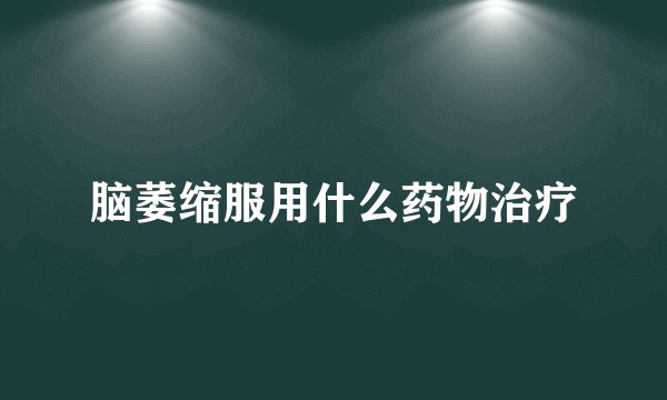脑萎缩服用什么药物治疗
