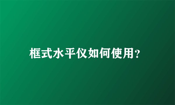 框式水平仪如何使用？