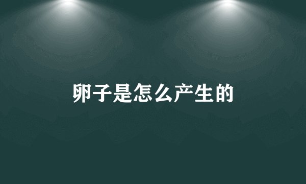 卵子是怎么产生的