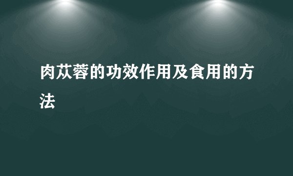 肉苁蓉的功效作用及食用的方法
