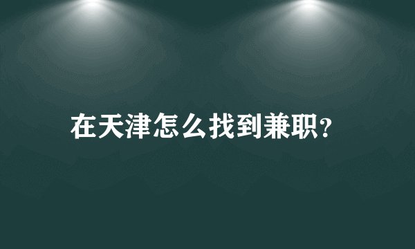 在天津怎么找到兼职？