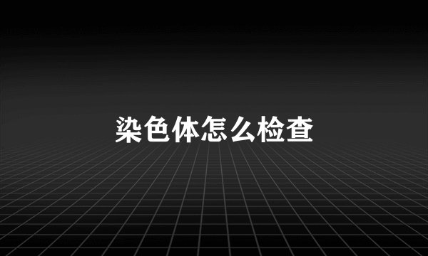 染色体怎么检查