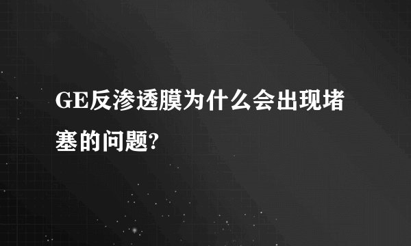 GE反渗透膜为什么会出现堵塞的问题?