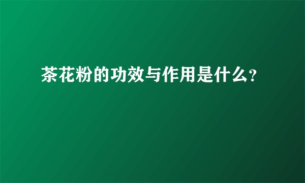 茶花粉的功效与作用是什么？