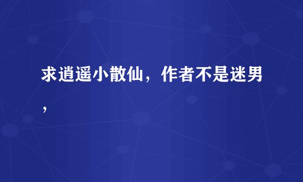 求逍遥小散仙，作者不是迷男，
