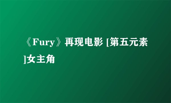 《Fury》再现电影 [第五元素]女主角