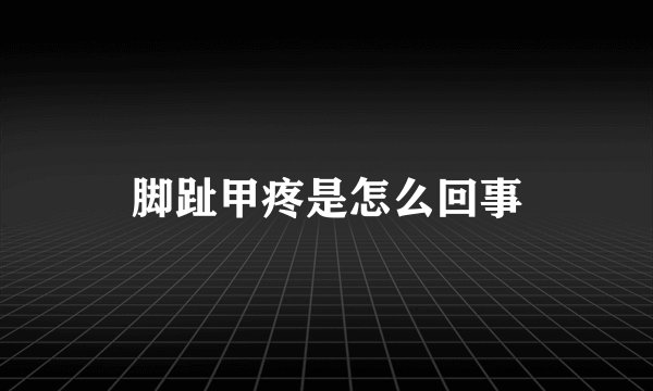 脚趾甲疼是怎么回事
