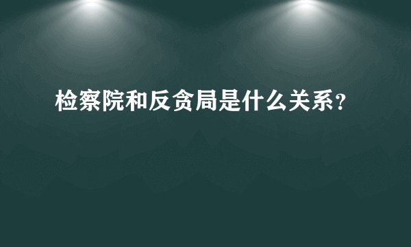 检察院和反贪局是什么关系？
