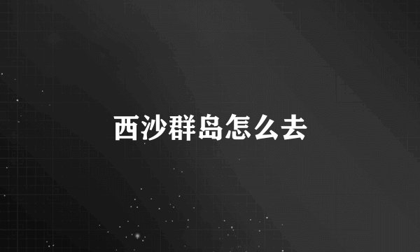 西沙群岛怎么去