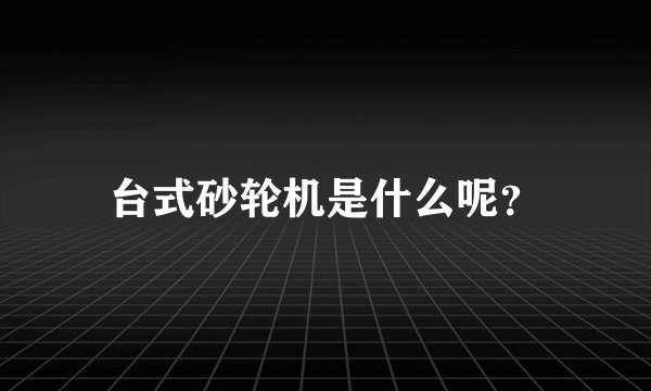 台式砂轮机是什么呢？