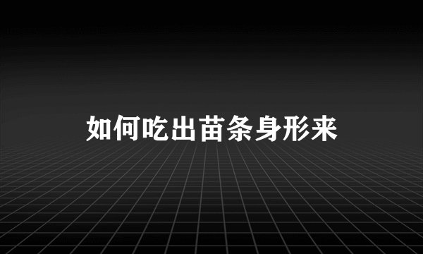 如何吃出苗条身形来