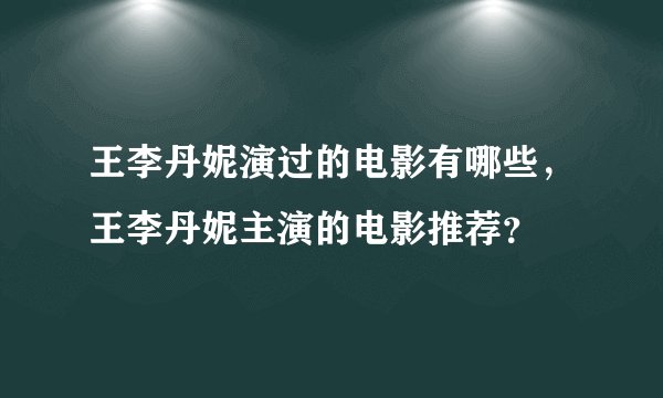 王李丹妮演过的电影有哪些,王李丹妮主演的电影推荐?