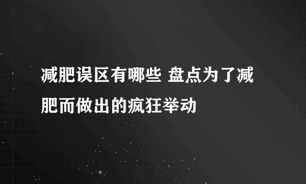 减肥误区有哪些 盘点为了减肥而做出的疯狂举动