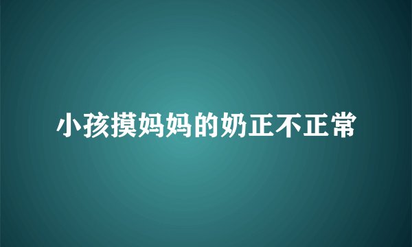 小孩摸妈妈的奶正不正常