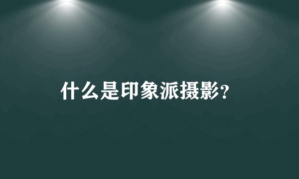 什么是印象派摄影?