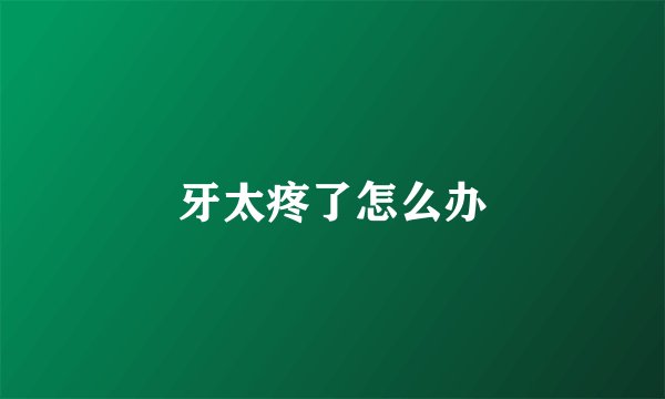 牙太疼了怎么办