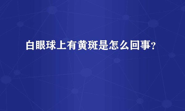 白眼球上有黄斑是怎么回事?