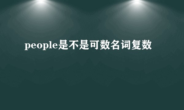 people是不是可数名词复数