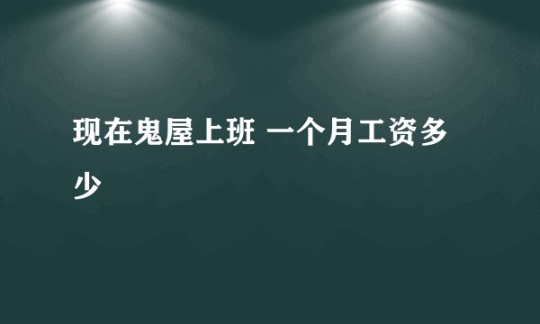 现在鬼屋上班 一个月工资多少