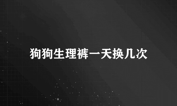 狗狗生理裤一天换几次