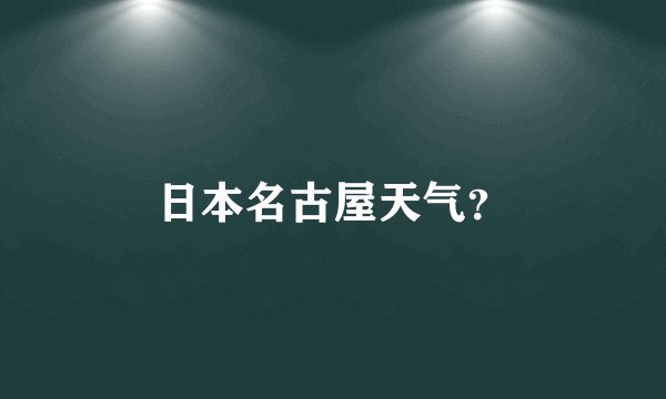 日本名古屋天气？