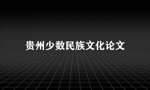 贵州少数民族文化论文