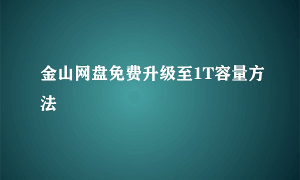 金山网盘免费升级至1T容量方法