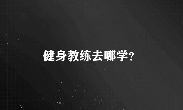 健身教练去哪学?
