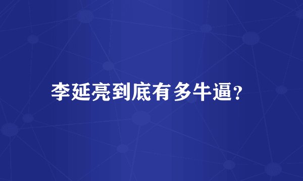 李延亮到底有多牛逼？