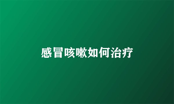 感冒咳嗽如何治疗
