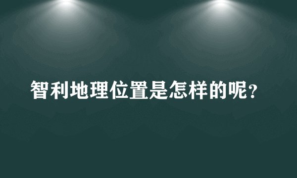 智利地理位置是怎样的呢？