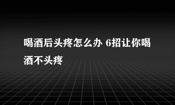 喝酒后头疼怎么办 6招让你喝酒不头疼