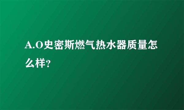 A.O史密斯燃气热水器质量怎么样?