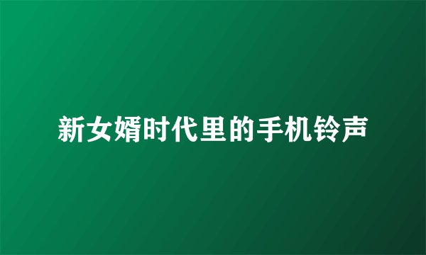 新女婿时代里的手机铃声
