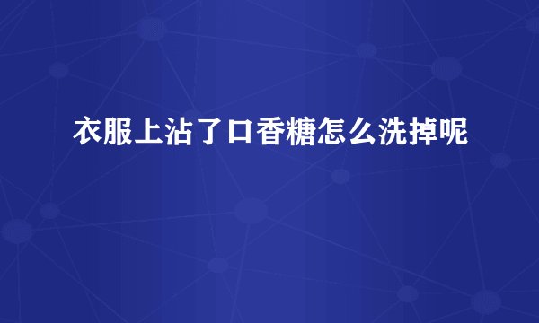 衣服上沾了口香糖怎么洗掉呢