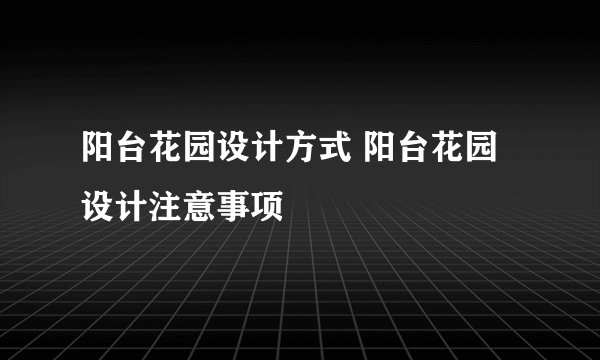 阳台花园设计方式 阳台花园设计注意事项