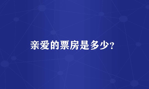 亲爱的票房是多少？