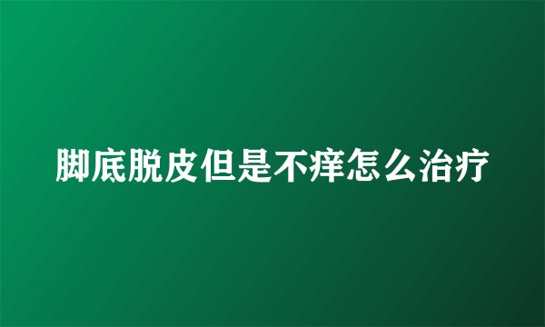 脚底脱皮但是不痒怎么治疗