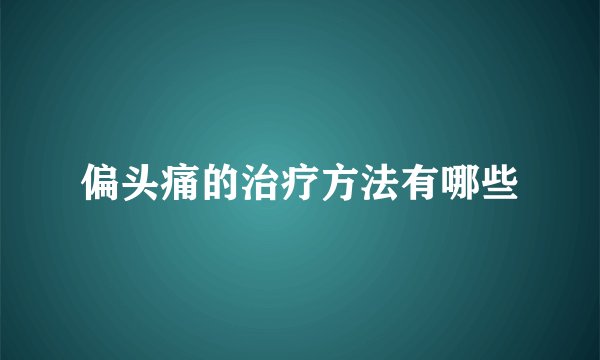 偏头痛的治疗方法有哪些