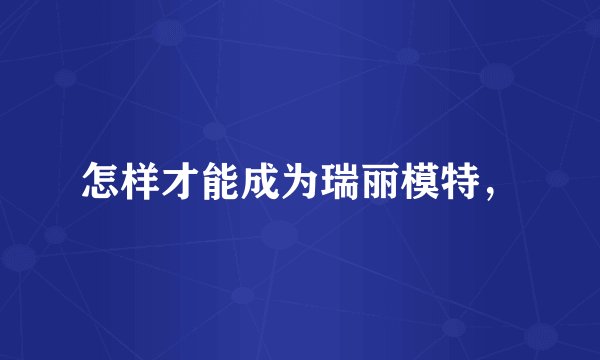 怎样才能成为瑞丽模特，