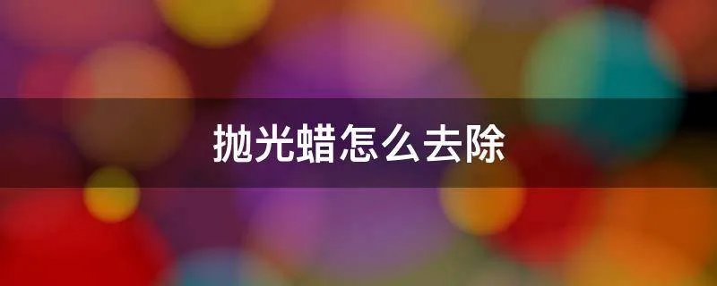 抛光蜡怎么去除