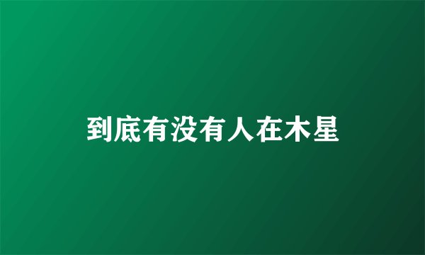 到底有没有人在木星