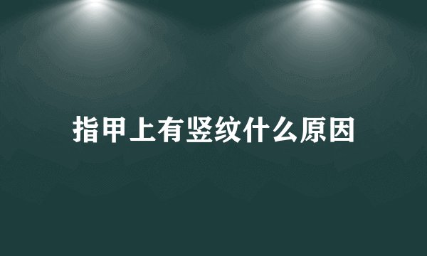 指甲上有竖纹什么原因