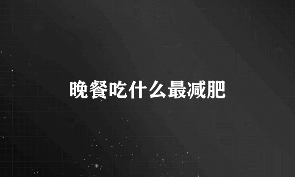 晚餐吃什么最减肥