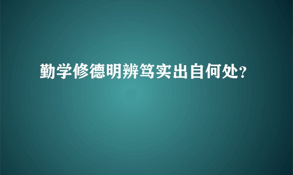 勤学修德明辨笃实出自何处？