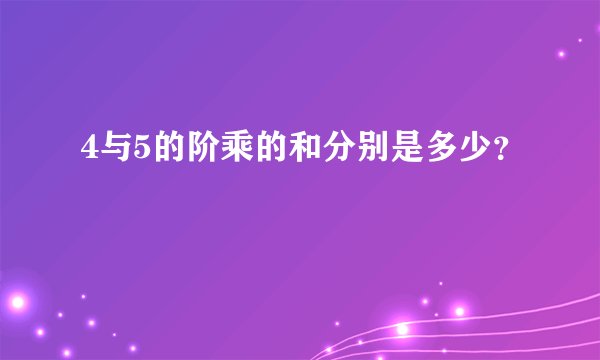 4与5的阶乘的和分别是多少？