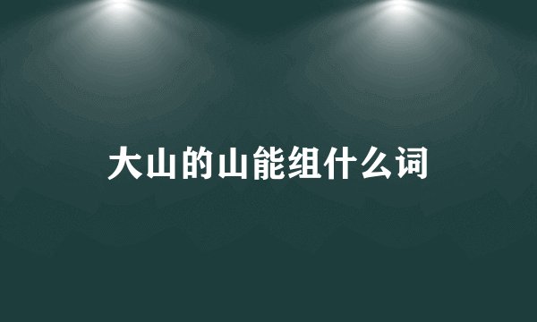 大山的山能组什么词